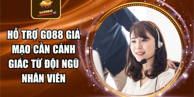 Hỗ Trợ Go88 Giả Mạo Cần Cảnh Giác Từ Đội Ngũ Nhân Viên